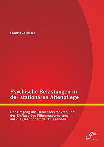 Psychische Belastungen in der stationären Altenpflege: Der Umgang mit Demenzerkrankten und der Einfluss des Führungsverhaltens auf die Gesundheit der Pflegenden