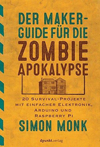 Der Maker-Guide für die Zombie-Apokalypse:20 Survival-Projekte mit einfacher Elektronik, Arduino und Raspberry Pi (edition Make:)