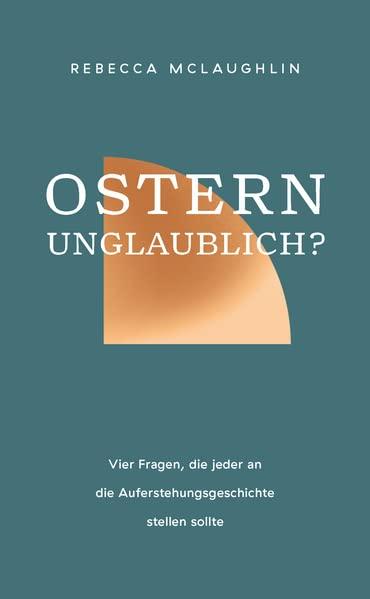 Ostern - unglaublich?: Vier Fragen, die jeder an die Auferstehungsgeschichte stellen sollte