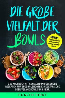 Die große Vielfalt der Bowls: XXL Kochbuch mit genialen und gesunden Rezepten für Buddha-,Smoothie-,vegetarische oder vegane Bowls und mehr. BONUS: Tipps und Ideen zum Anrichten wunderschöner Bowls.