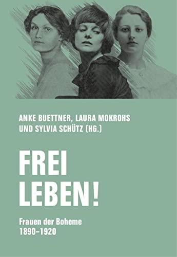 Frei leben!: Frauen der Boheme 1890 – 1920