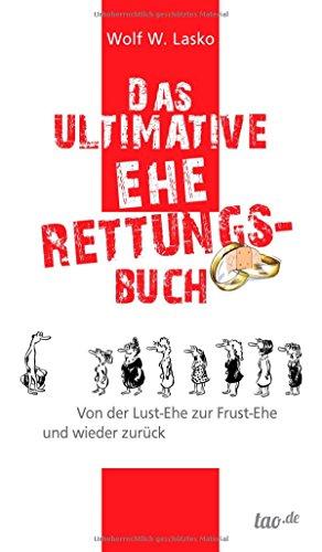 Das ultimative Eherettungs-Buch: Von der Lust-Ehe zur Frust-Ehe und wieder zurück