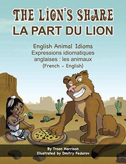 The Lion's Share - English Animal Idioms (French-English): La Part du Lion (français - anglais) (Language Lizard Bilingual Idioms)