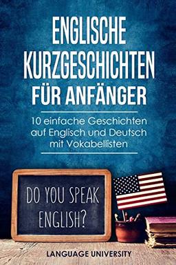 Englische Kurzgeschichten für Anfänger: 10 einfache Geschichten auf Englisch und Deutsch mit Vokabellisten