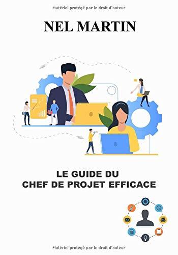 Le guide du chef de projet efficace: Coacher une équipe agile ; L'essentiel de la gestion de projet agile ou classique ; le guide exhaustif du ... (Guide pratique pour les chefs de projet)