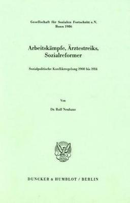 Arbeitskämpfe, Ärztestreiks, Sozialreformer.: Sozialpolitische Konfliktregelung 1900 bis 1914.