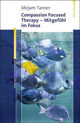 Compassion Focused Therapy - Mitgefühl im Fokus (Wege der Psychotherapie)