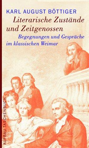 Literarische Zustände und Zeitgenossen. Begegnungen und Gespräche im klassischen Weimar