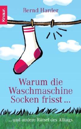 Warum die Waschmaschine Socken frisst...: ... und andere Rätsel des Alltags