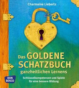 Das goldene Schatzbuch ganzheitlichen Lernens. Schlüsselkompetenzen und Spiele für eine bessere Bildung