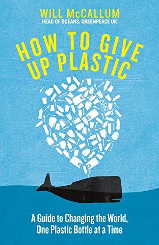 How to Give Up Plastic: A Guide to Changing the World, One Plastic Bottle at a Time. From the Head of Oceans at Greenpeace and spokesperson for their anti-plastic campaign