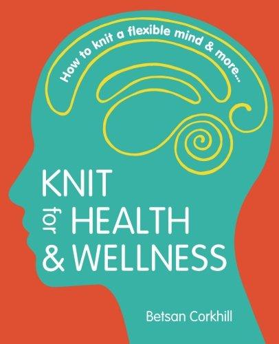 Knit for Health & Wellness: How to knit a flexible mind & more...