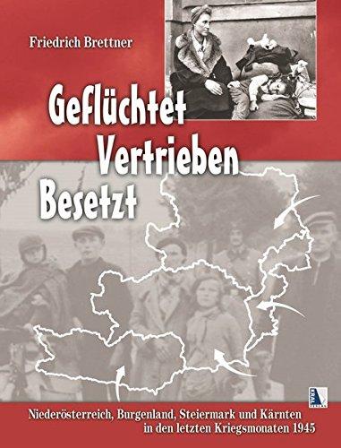 Geflüchtet - Vertrieben - Besetzt: Niederösterreich, Burgenland, Steiermark und Kärnten in den letzten Kriegsmonaten 1945