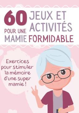 60 Jeux et Activités pour une Mamie Formidable: Livre d'exercices pour sénior et personne âgée - Stimule le cerveau et la mémoire - Concentration et ... (Jeux et activités pour toute la famille)