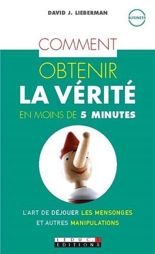 Comment obtenir la vérité en moins de 5 minutes : l'art de déjouer les mensonges et autres manipulations