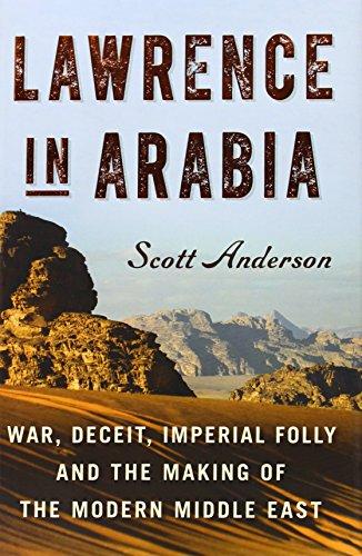 Lawrence in Arabia: War, Deceit, Imperial Folly and the Making of the Modern Middle East (Ala Notable Books for Adults)