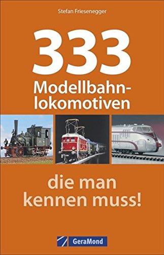 Modelleisenbahn: 333 Modellbahnlokomotiven, die Sie kennen müssen. Ein Typenatlas aller gängigen Modellbahnen. Mit Modellen von Märklin, Fleischmann, Arnold, Roco und vielen mehr.