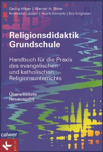 Religionsdidaktik Grundschule: Handbuch für die Praxis des evangelischen und katholischen Religionsunterrichts Neuausgabe 2014