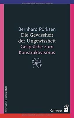 Die Gewissheit der Ungewissheit: Gespräche zum Konstruktivismus (Systemische Horizonte)