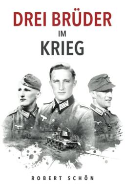 Drei Brüder im Krieg: Ergreifende Feldpost aus dem 2. Weltkrieg (Deutsche Soldaten-Biografien)