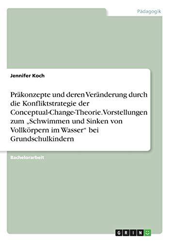 Präkonzepte und deren Veränderung durch die Konfliktstrategie der Conceptual-Change-Theorie. Vorstellungen zum ¿Schwimmen und Sinken von Vollkörpern im Wasser¿ bei Grundschulkindern