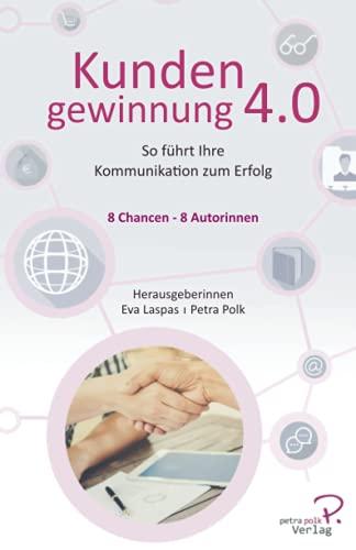 Kundengewinnung 4.0: So führt Ihre Kommunikation zum Erfolg (Kundengewinnung Petra Polk Verlag)