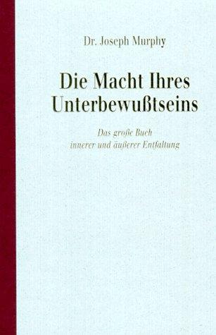 Die Macht Ihres Unterbewusstseins: Das grosse Buch innerer und äusserer Entfaltung