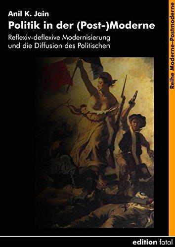 Politik in der (Post-)Moderne: Reflexiv-deflexive Modernisierung und Diffusion des Politischen (Moderne-Postmoderne)