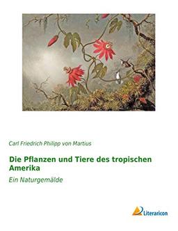 Die Pflanzen und Tiere des tropischen Amerika: Ein Naturgemälde