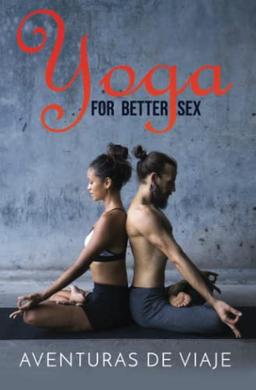 Yoga for Better Sex: Yoga Poses and Routines for Increasing Sexual Pleasure and Overcoming Sexual Dysfunction (Intimacy, Band 4)