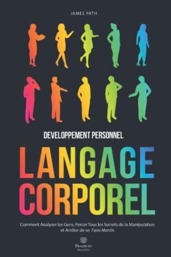 MANUEL DU LANGAGE CORPOREL: Comment Analyser les Gens, Percer Tous les Secrets de la Manipulation et Arrêter de se Faire Mentir.