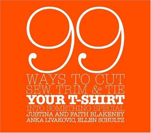 99 Ways to Cut, Sew, Trim, and Tie Your T-Shirt into Something Special