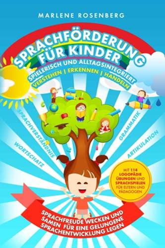 SPRACHFÖRDERUNG FÜR KINDER - SPIELERISCH UND ALLTAGSINTEGRIERT - VERSTEHEN ERKENNEN HANDELN: Sprachfreude wecken und Samen für optimale Sprachentwicklung legen - 114 Logopädie Übungen und Sprachspiele