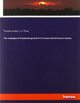 The campaigns of Lieutenant general N. B. Forrest and of Forrest's Cavalry