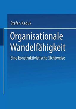 Organisationale Wandelfähigkeit . Eine konstruktivistische Sichtweise