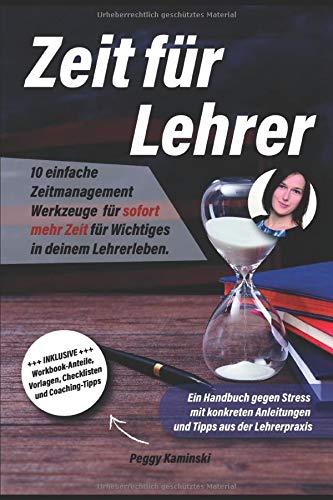 Zeit für Lehrer: 10 einfache Zeitmanagement Werkzeuge für sofort mehr Zeit für Wichtiges in deinem Lehrerleben. Ein Handbuch gegen Stress mit konkreten Anleitungen und Tipps aus der Lehrerpraxis