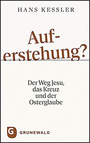 Auferstehung?: Der Weg Jesu, das Kreuz und der Osterglaube