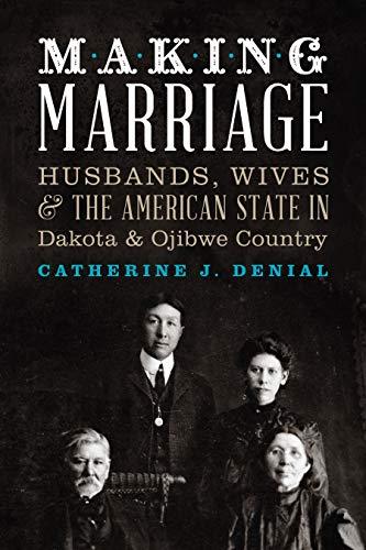 Making Marriage: Husbands, Wives, and the American State in Dakota and Ojibwe Country