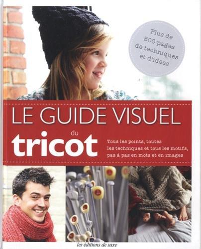 Le guide visuel du tricot : tous les points, toutes les techniques et tous les motifs, pas à pas en mots et en images