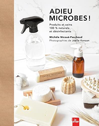 Adieu microbes ! : produits et soins 100 % naturels et désinfectants