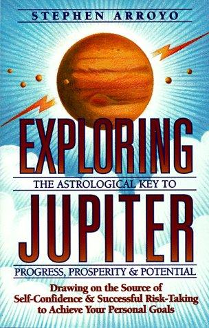 Exploring Jupiter: Astrological Key to Progress, Prosperity & Potential: Astrological Key to Progress, Prosperity and Potential