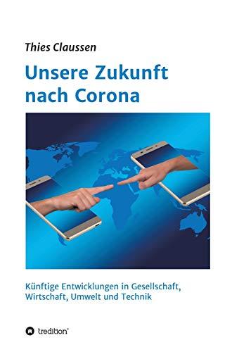 Unsere Zukunft nach Corona: Künftige Entwicklungen in Gesellschaft, Wirtschaft, Umwelt und Technik