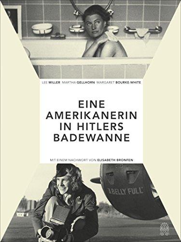 Die Amerikanerin in Hitlers Badewanne: Drei Frauen berichten über den Krieg: Martha Gellhorn, Lee Miller, Margaret Bourke-White