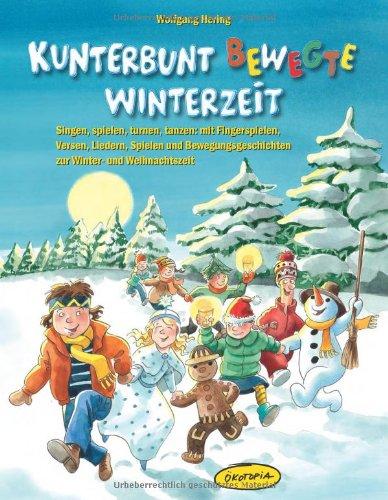 Kunterbunt bewegte Winterzeit: Singen, spielen, turnen, tanzen: mit Fingerspielen, Versen, Liedern, Spielen und anregenden Bewegungsgeschichten