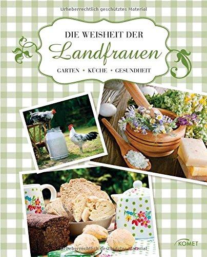 Die Weisheit der Landfrauen: Garten, Küche, Gesundheit