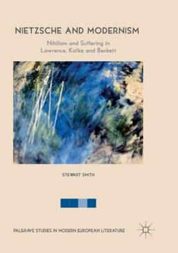 Nietzsche and Modernism: Nihilism and Suffering in Lawrence, Kafka and Beckett (Palgrave Studies in Modern European Literature)