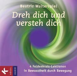 Dreh dich und versteh dich: 4 Feldenkrais-Lektionen in Bewusstheit durch Bewegung