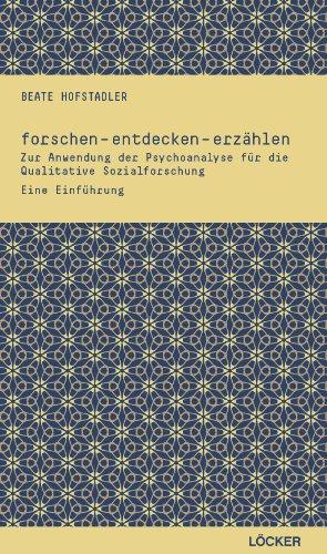 forschen - entdecken - erzählen: Zur Anwendung der Psychoanalyse für die Qualitative Sozialforschung. Eine Einführung