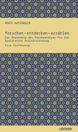 forschen - entdecken - erzählen: Zur Anwendung der Psychoanalyse für die Qualitative Sozialforschung. Eine Einführung