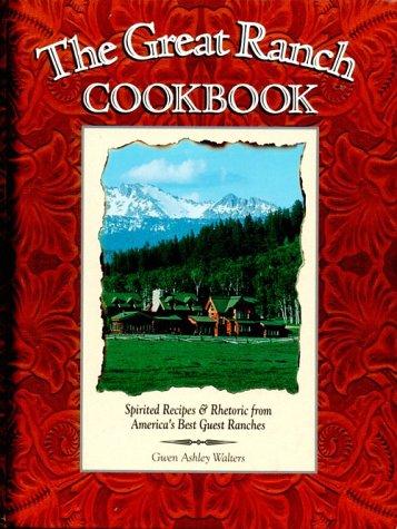 The Great Ranch Cookbook: Spirited Recipes and Rhetoric from America's Best Guest Ranches